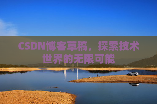 CSDN博客草稿，探索技术世界的无限可能